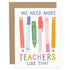 More Teachers Like You Card