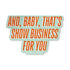 That's Show Business Sticker